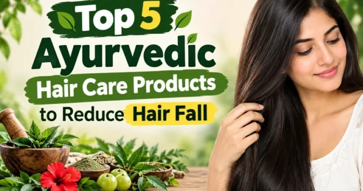 Top 5 Ayurvedic Hair Care Products to Reduce Hair Fall